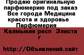 Продаю оригинальную парфюмерию под заказ - Все города Медицина, красота и здоровье » Парфюмерия   . Калмыкия респ.,Элиста г.